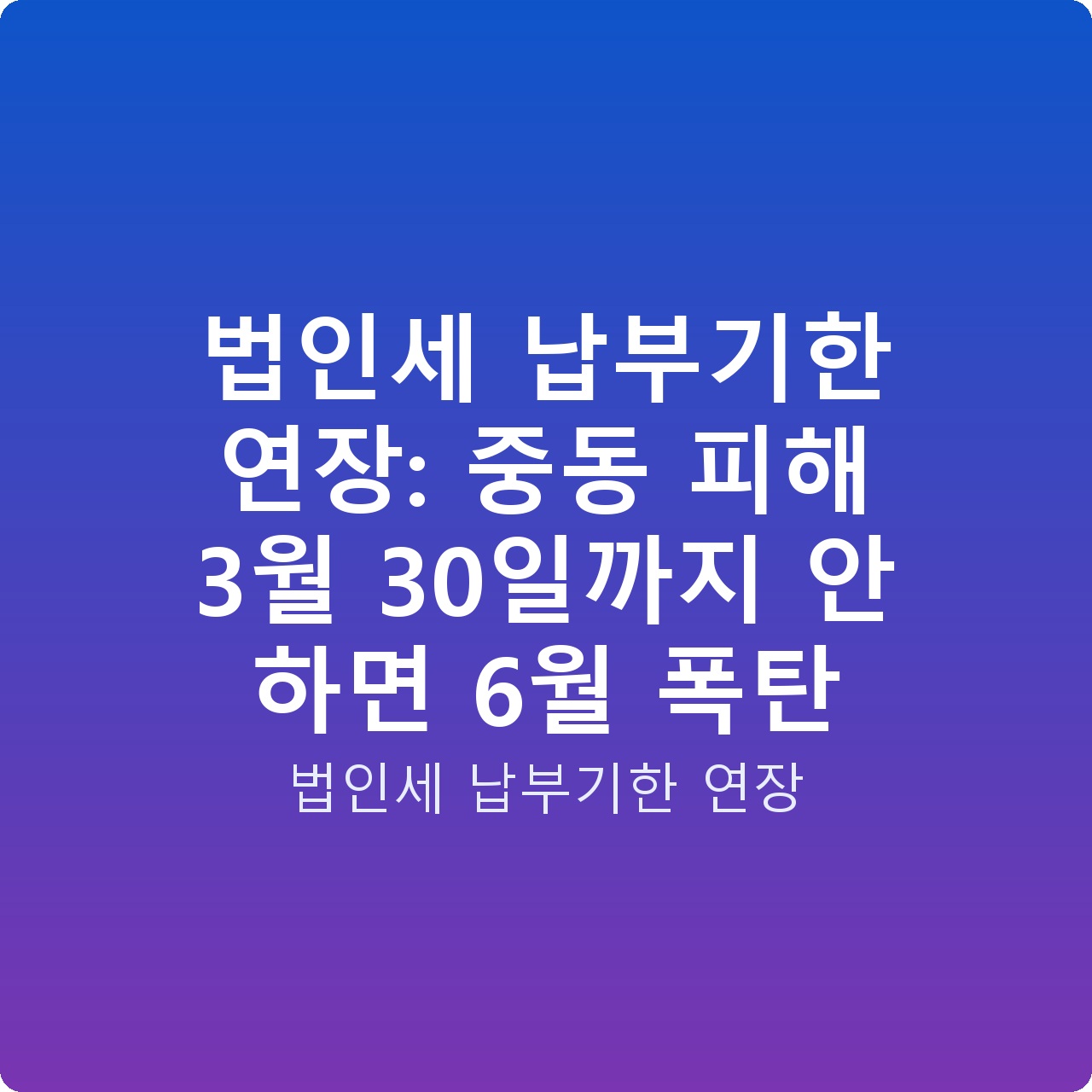 법인세 납부기한 연장: 중동 피해 3월 30일까지 안 하면 6월 폭탄