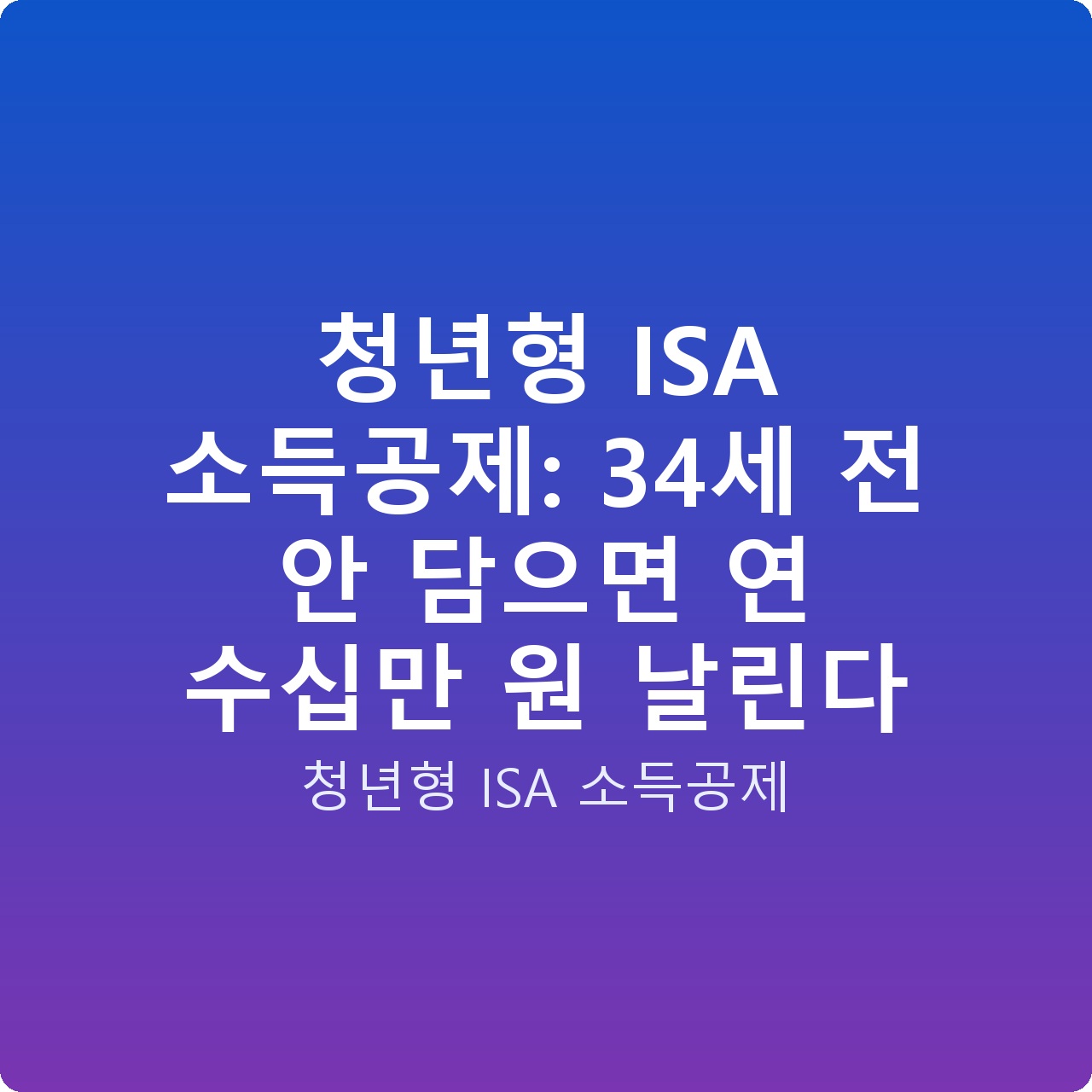 청년형 ISA 소득공제: 34세 전 안 담으면 연 수십만 원 날린다