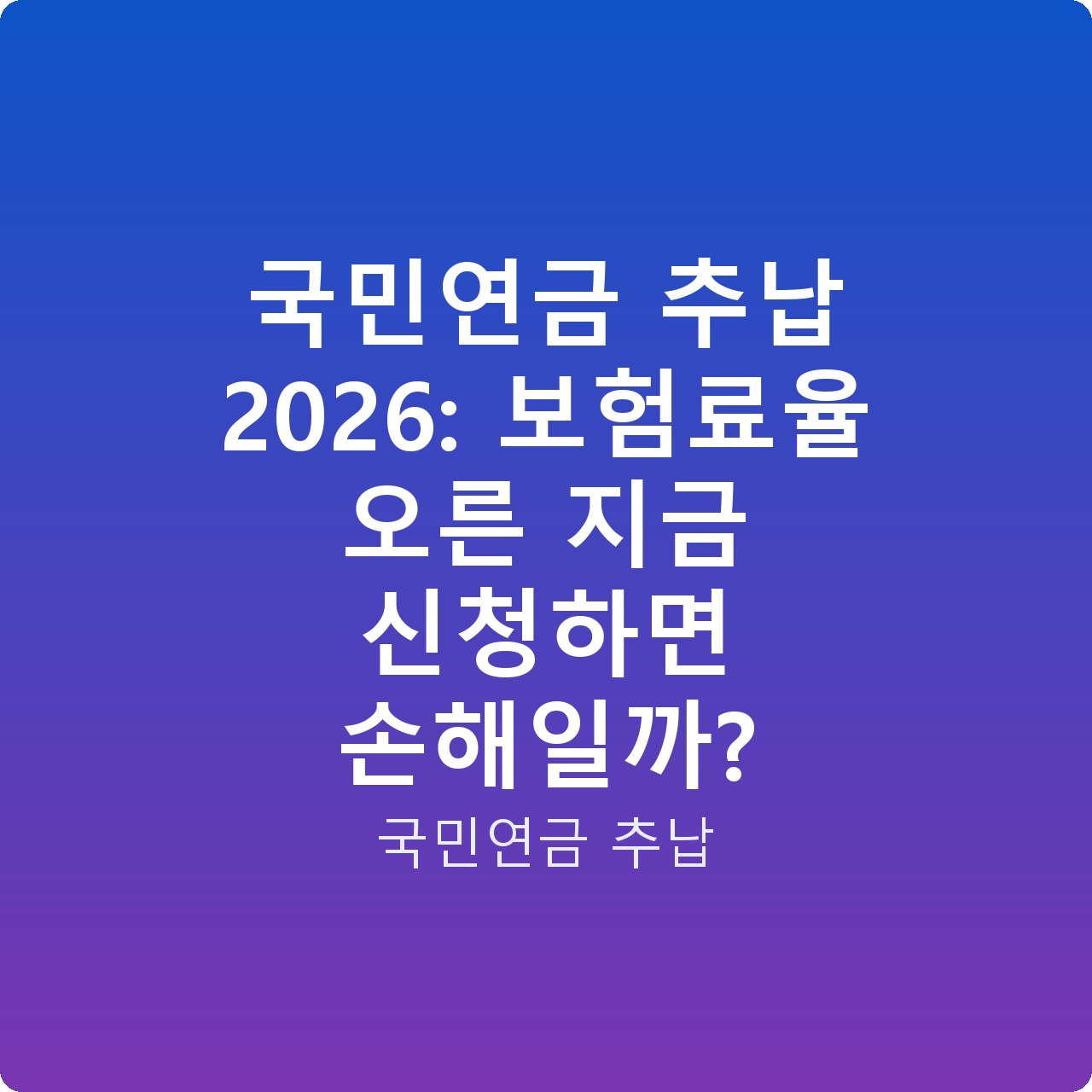국민연금 추납 2026: 보험료율 오른 지금 신청하면 손해일까?