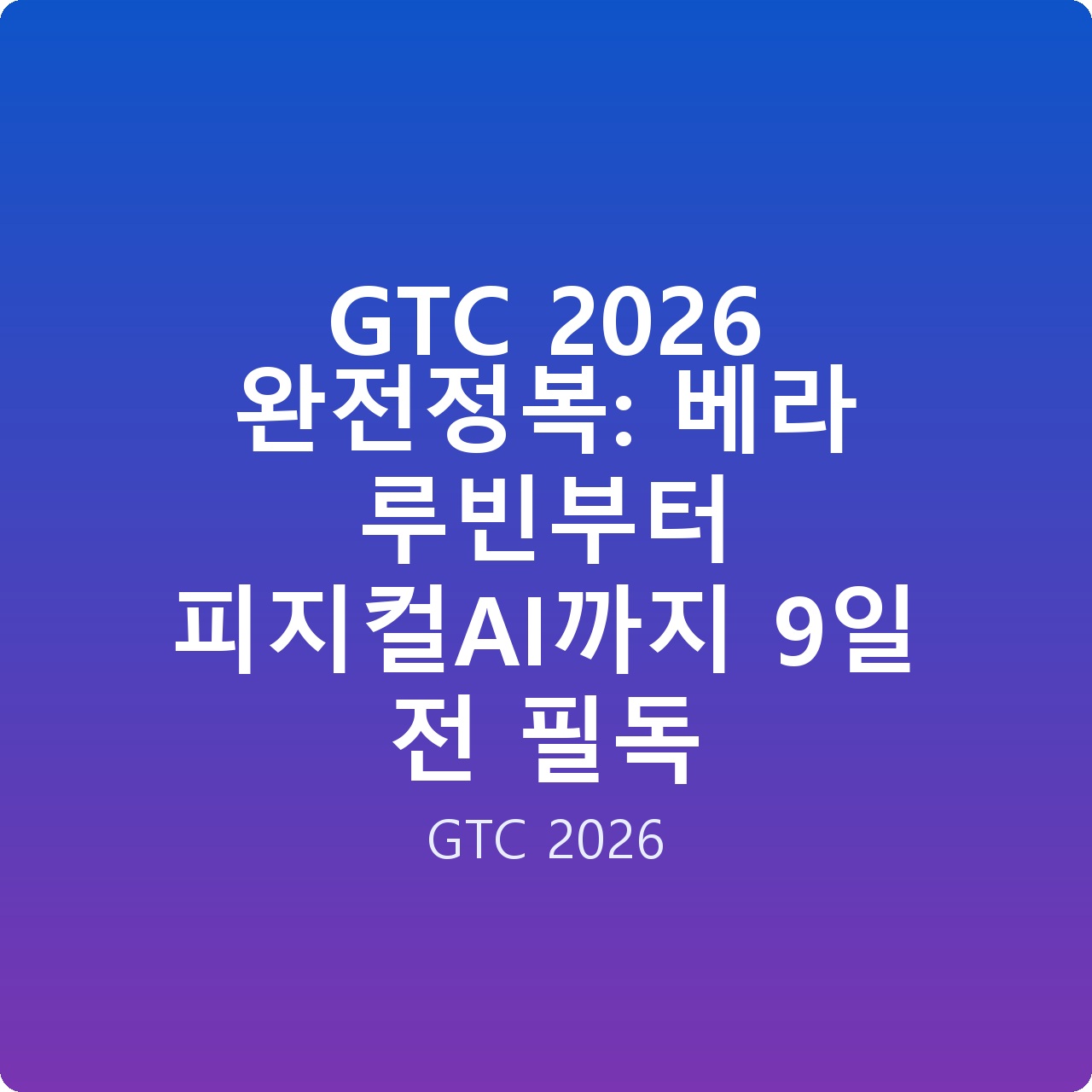 GTC 2026 완전정복: 베라 루빈부터 피지컬AI까지 9일 전 필독