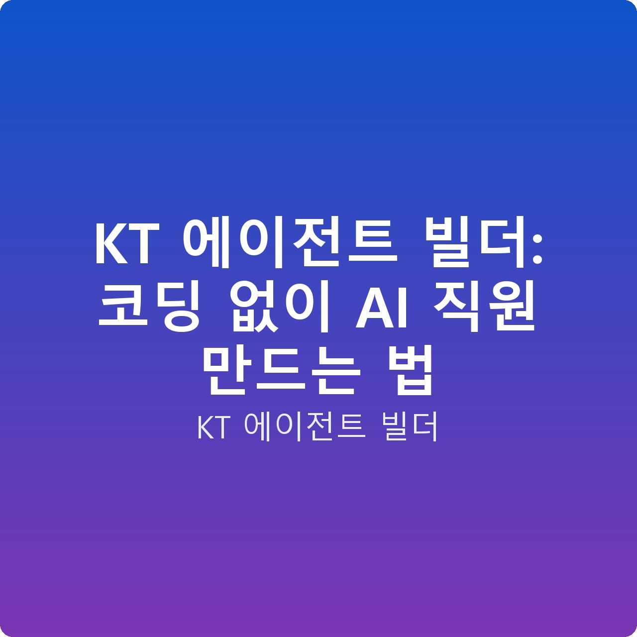 KT 에이전트 빌더: 코딩 없이 AI 직원 만드는 법