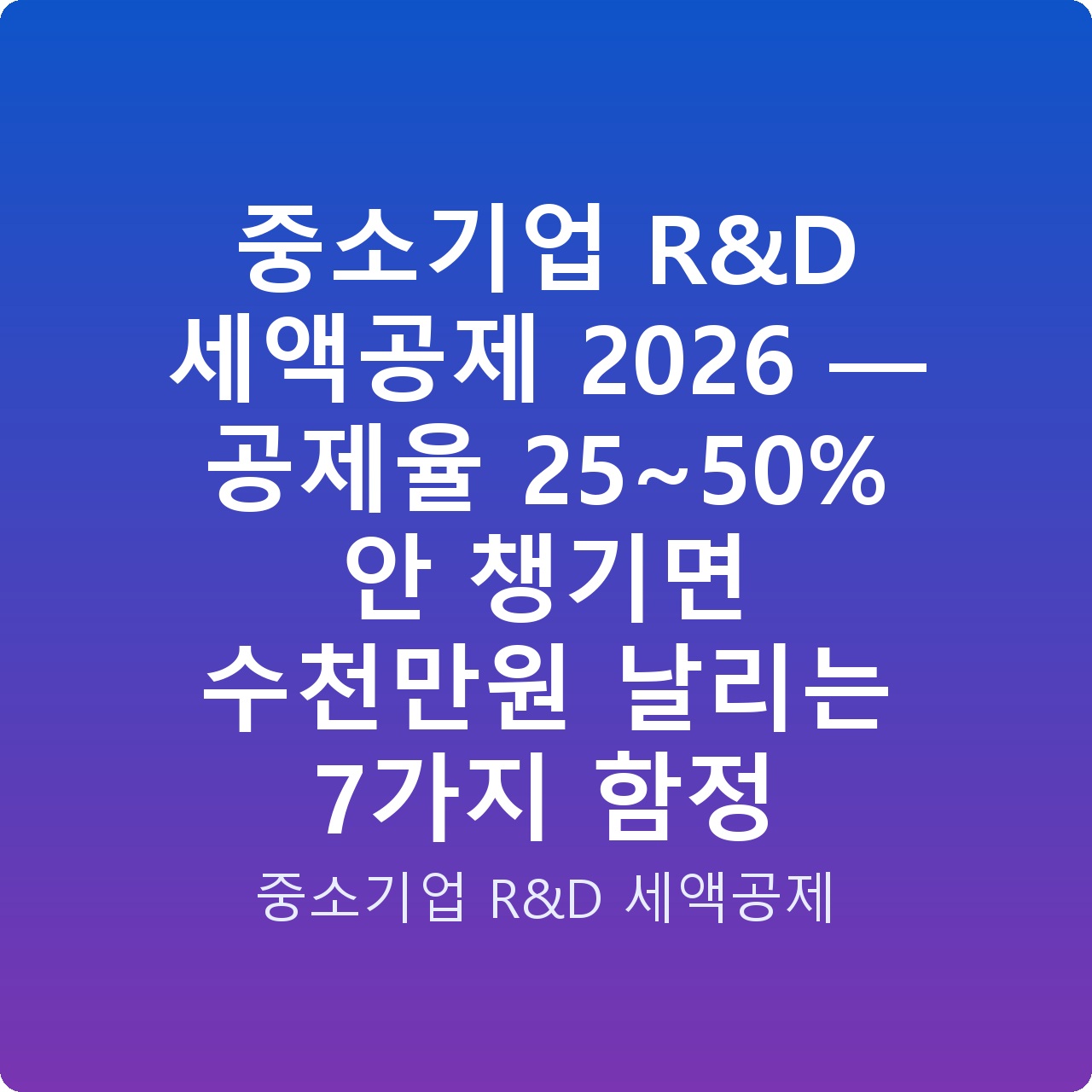 중소기업 R&D 세액공제 2026 — 공제율 25~50% 안 챙기면 수천만원 날리는 7가지 함정