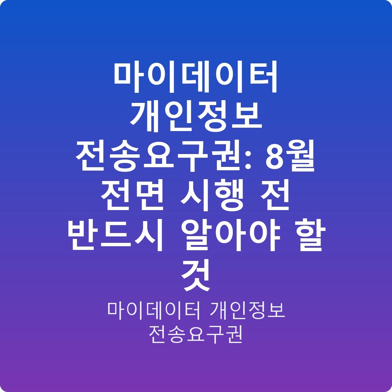 마이데이터 개인정보 전송요구권: 8월 전면 시행 전 반드시 알아야 할 것