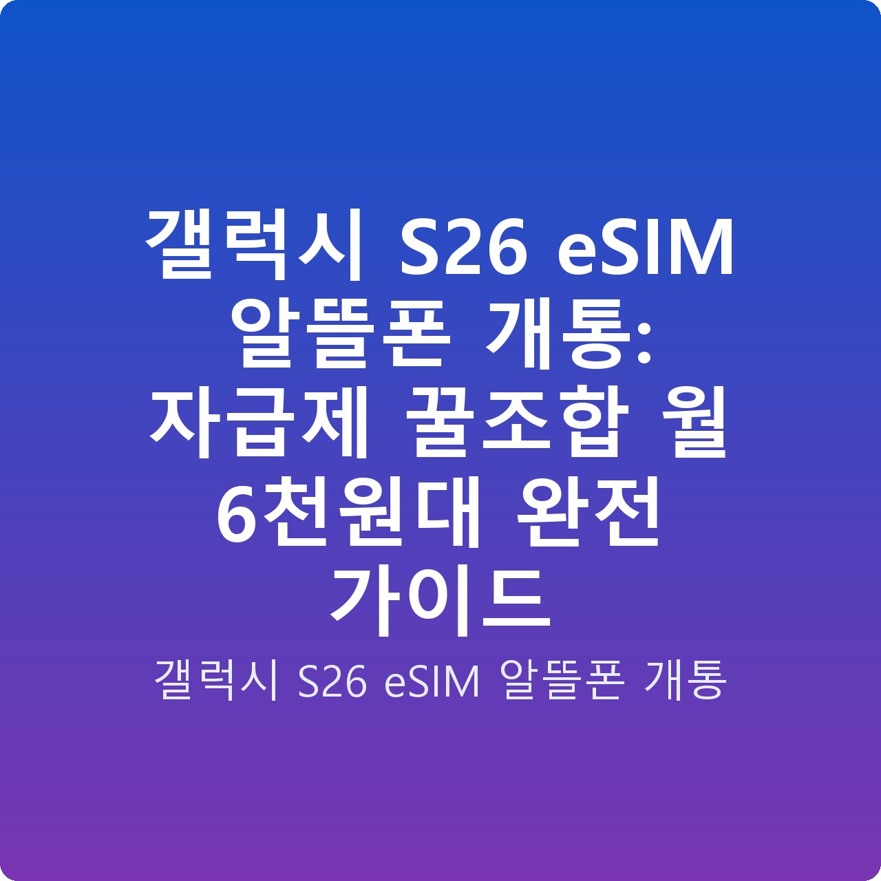 갤럭시 S26 eSIM 알뜰폰 개통: 자급제 꿀조합 월 6천원대 완전 가이드