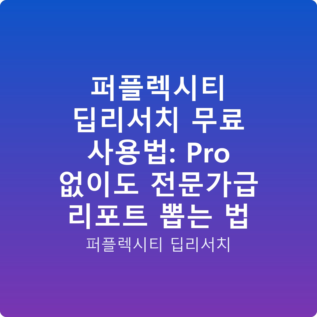 퍼플렉시티 딥리서치 무료 사용법: Pro 없이도 전문가급 리포트 뽑는 법