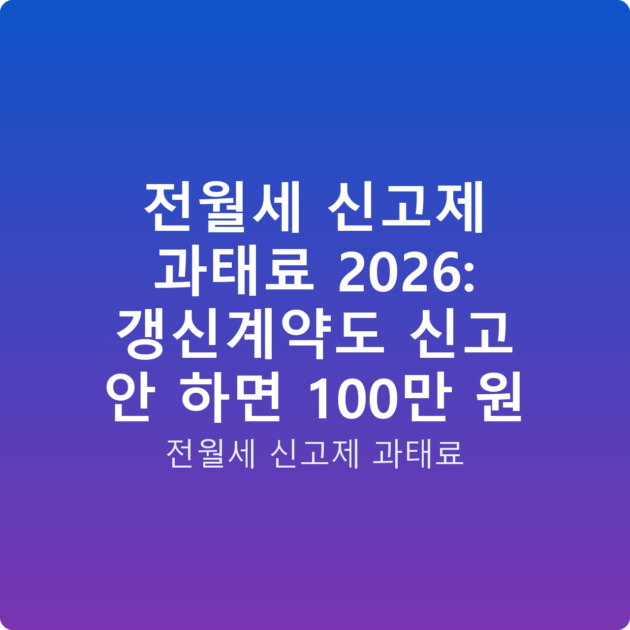 전월세 신고제 과태료 2026: 갱신계약도 신고 안 하면 100만 원
