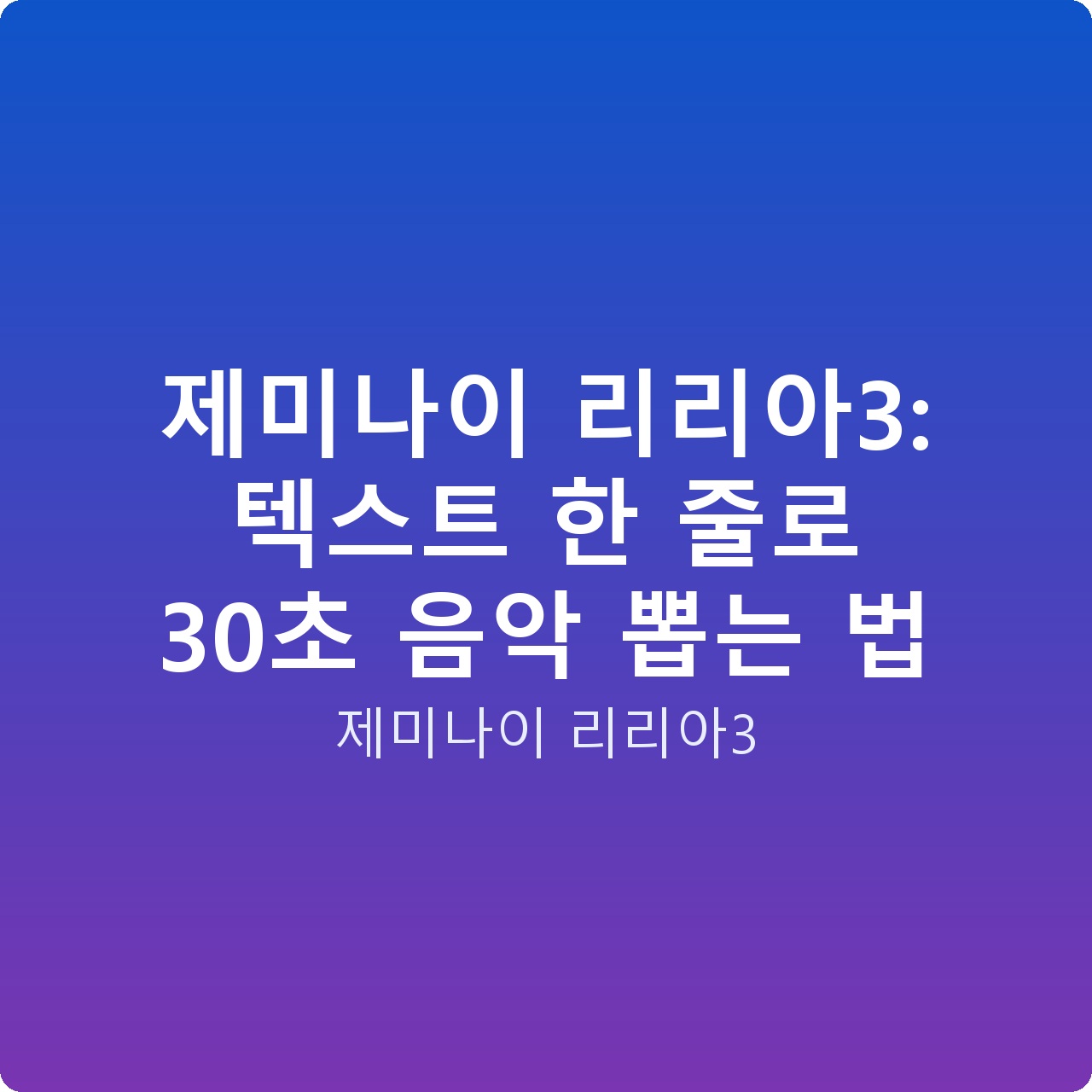 제미나이 리리아3: 텍스트 한 줄로 30초 음악 뽑는 법