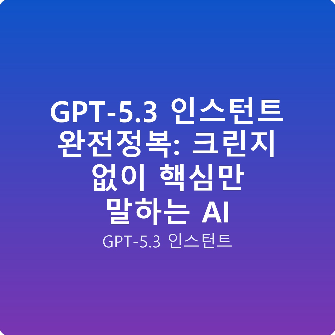 GPT-5.3 인스턴트 완전정복: 크린지 없이 핵심만 말하는 AI