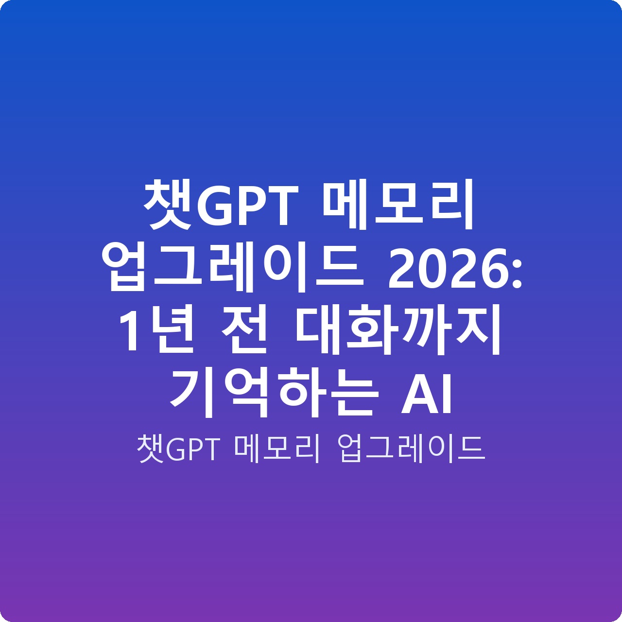 챗GPT 메모리 업그레이드 2026: 1년 전 대화까지 기억하는 AI