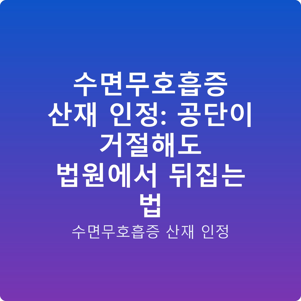 수면무호흡증 산재 인정: 공단이 거절해도 법원에서 뒤집는 법