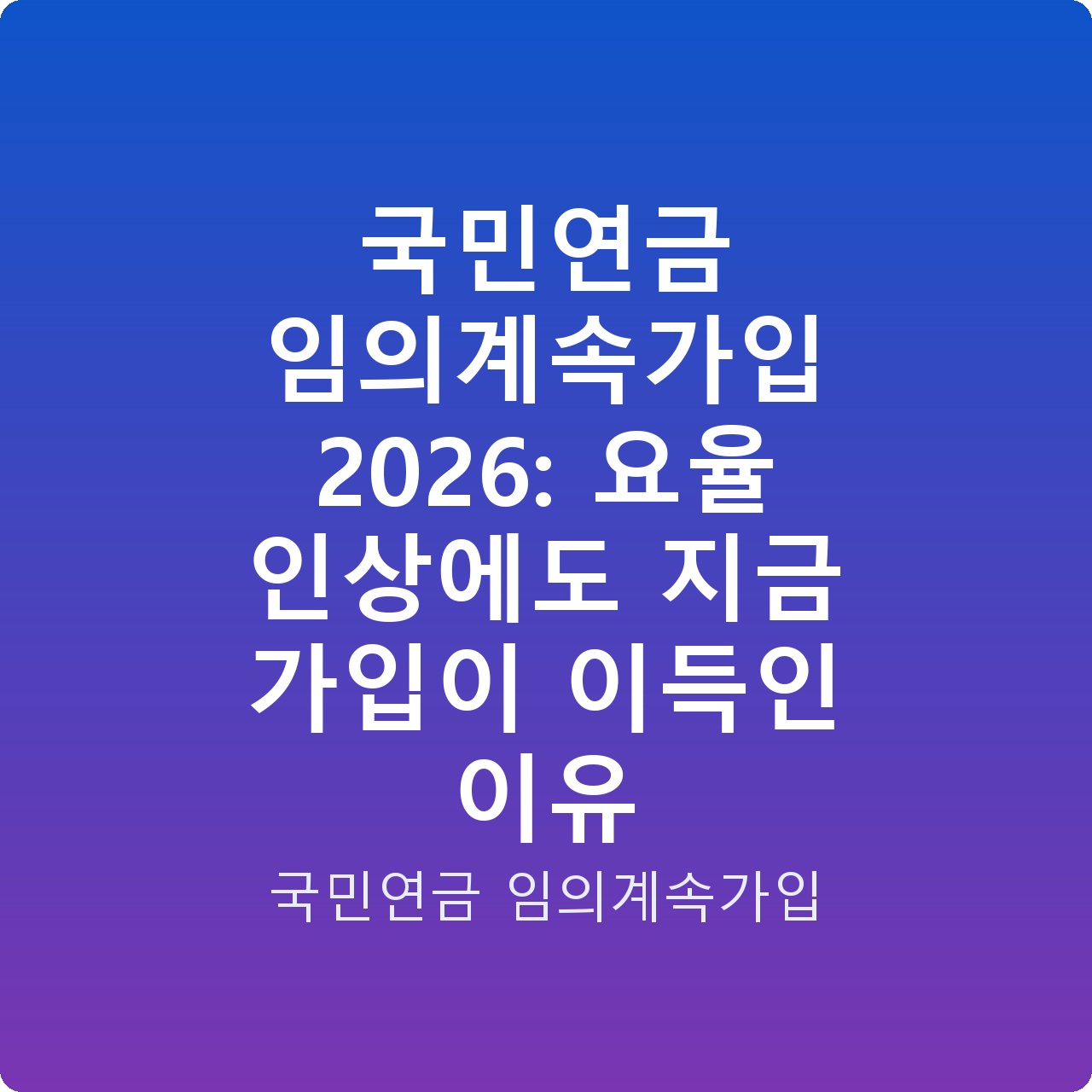 국민연금 임의계속가입 2026: 요율 인상에도 지금 가입이 이득인 이유