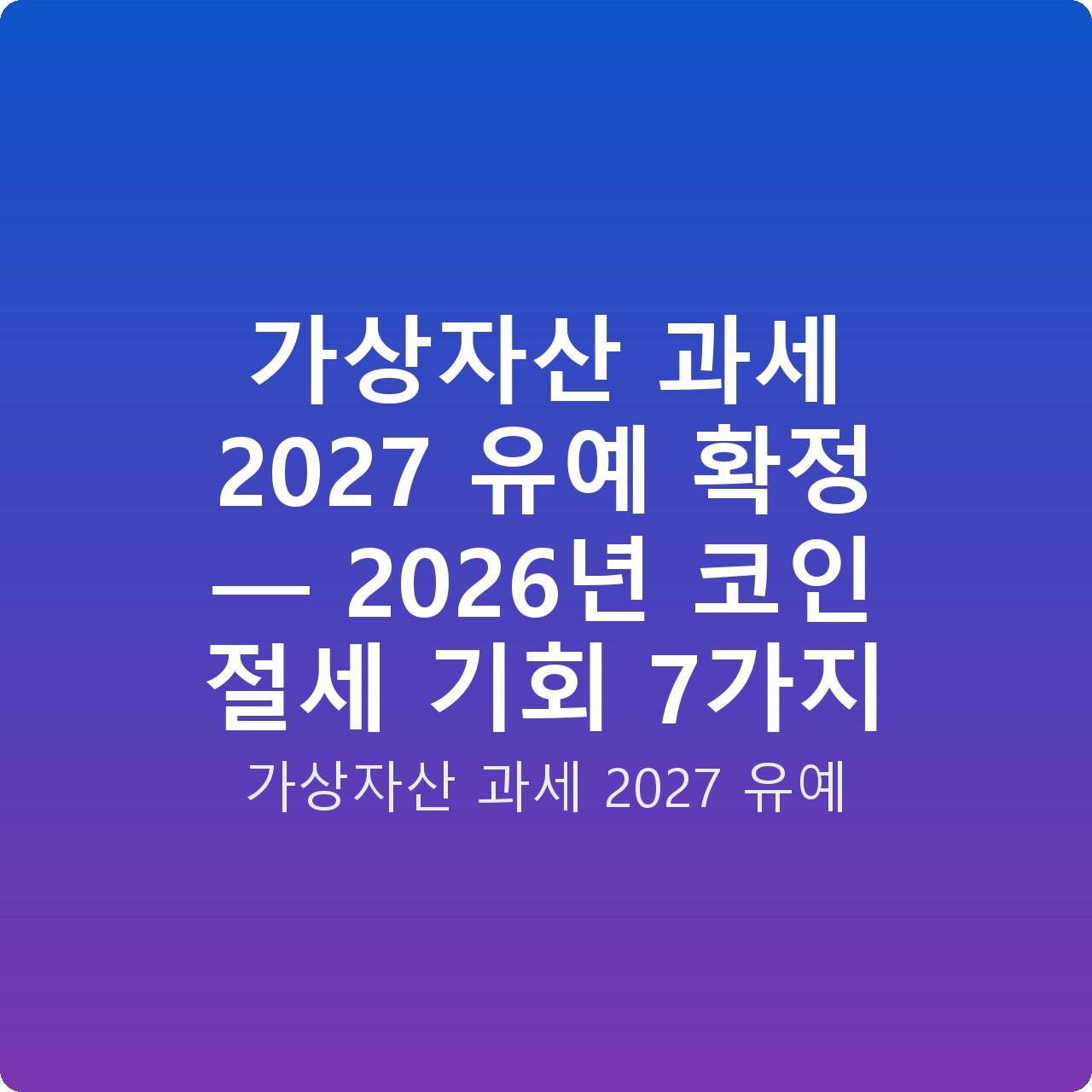 가상자산 과세 2027 유예 확정 — 2026년 코인 절세 기회 7가지