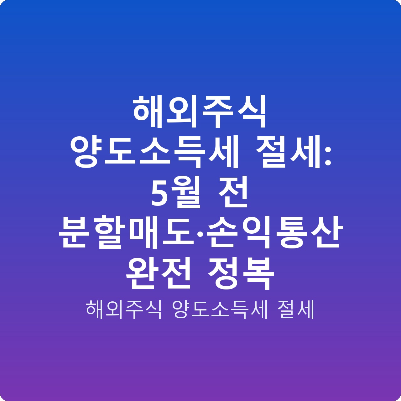 해외주식 양도소득세 절세: 5월 전 분할매도·손익통산 완전 정복