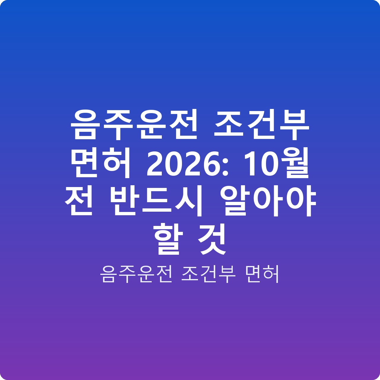 음주운전 조건부 면허 2026: 10월 전 반드시 알아야 할 것