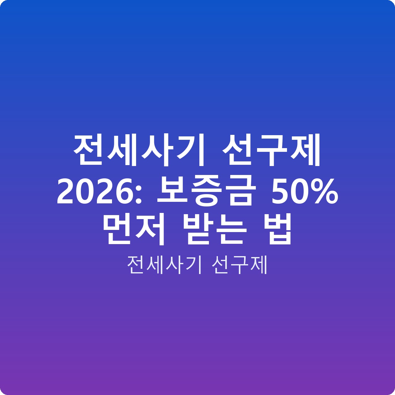 전세사기 선구제 2026: 보증금 50% 먼저 받는 법