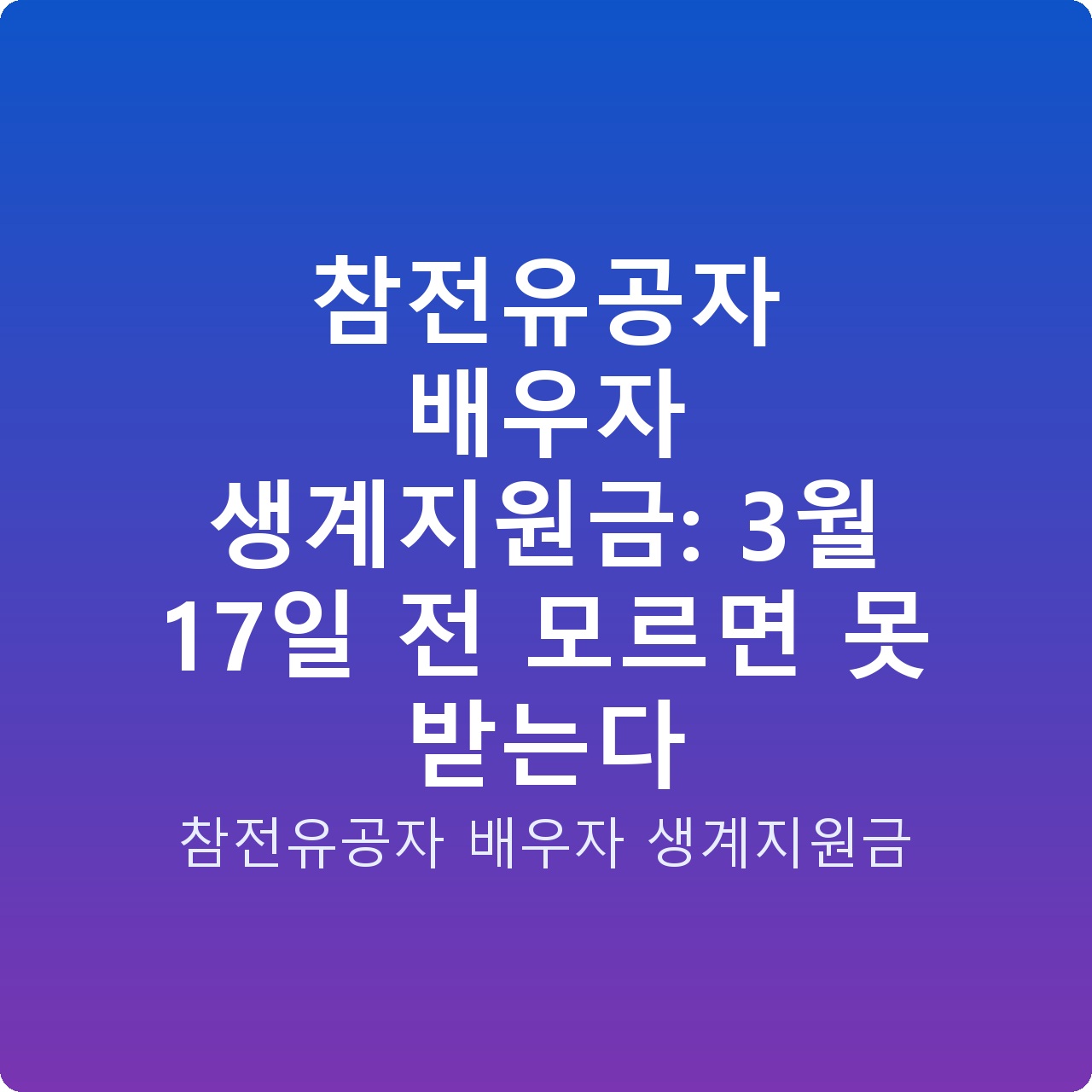 참전유공자 배우자 생계지원금: 3월 17일 전 모르면 못 받는다