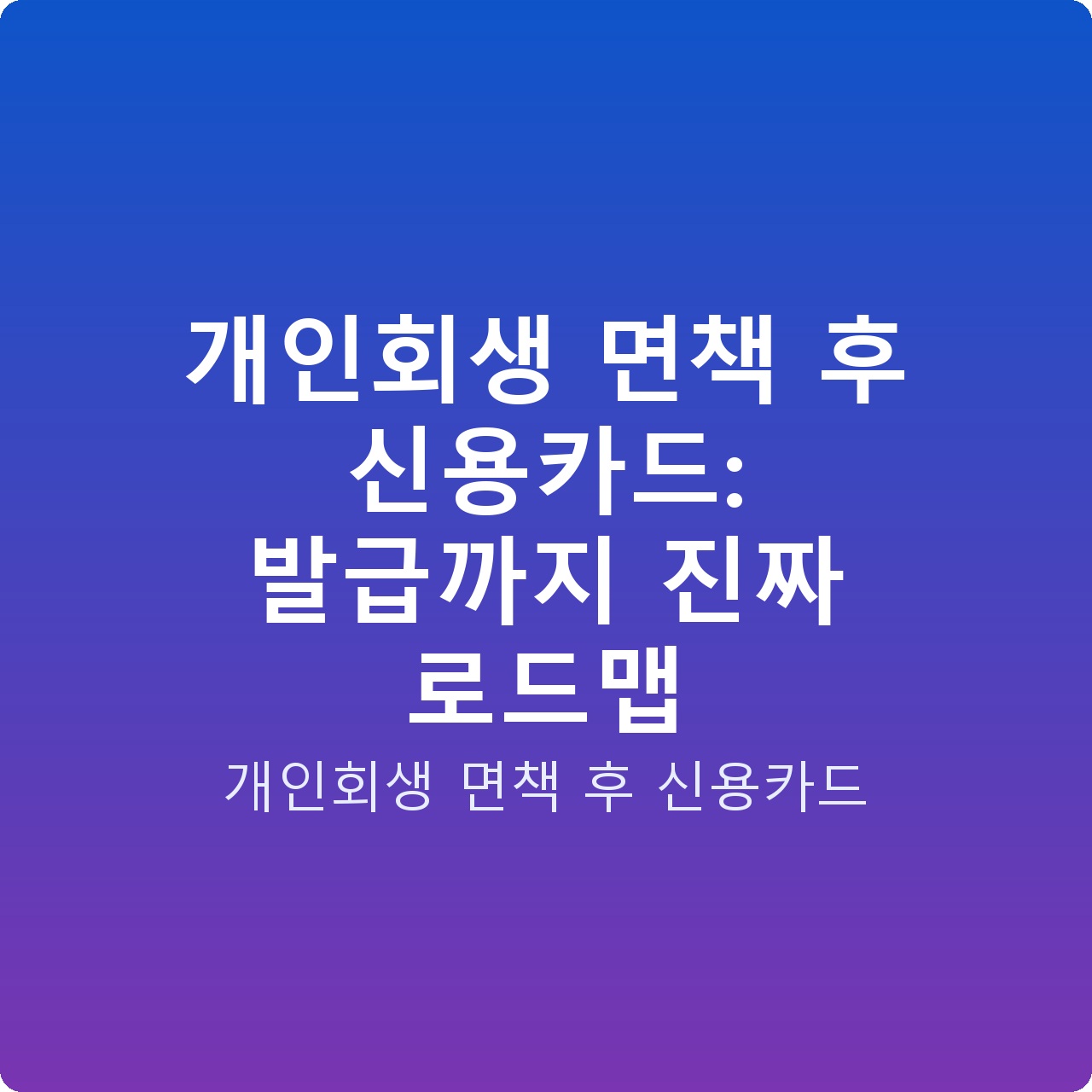 개인회생 면책 후 신용카드: 발급까지 진짜 로드맵