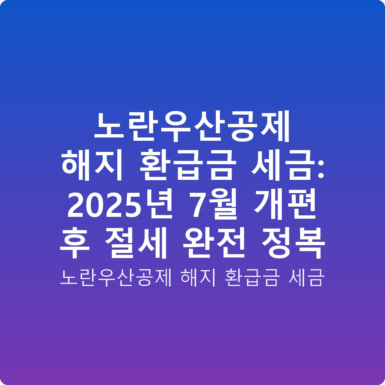 노란우산공제 해지 환급금 세금: 2025년 7월 개편 후 절세 완전 정복