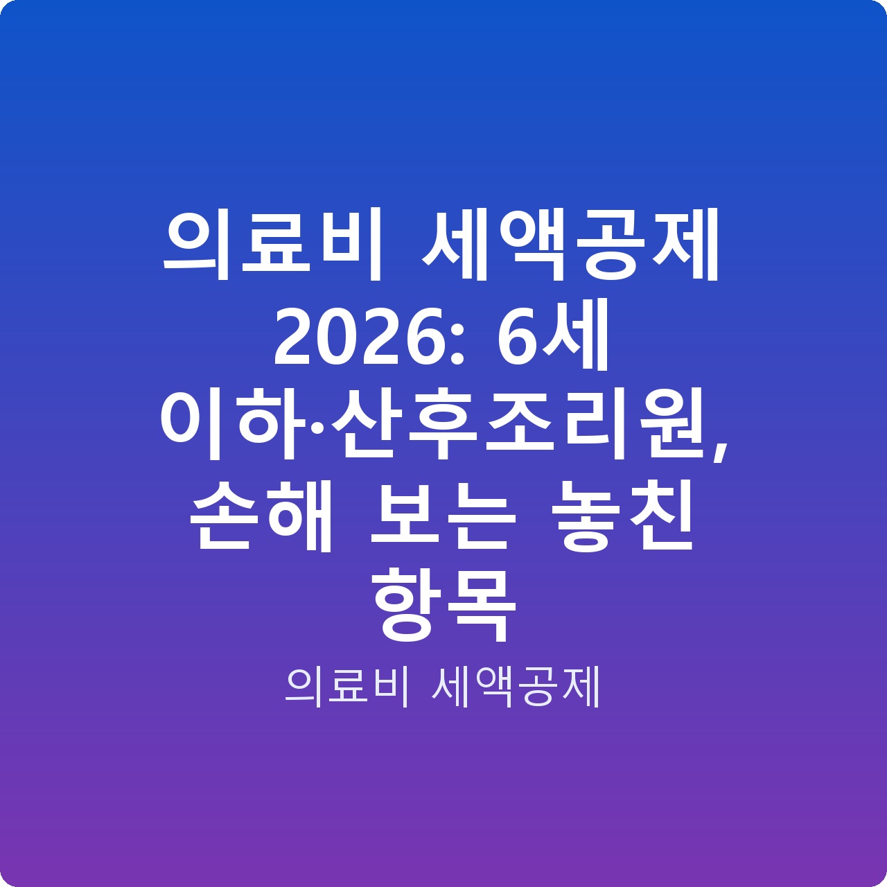 의료비 세액공제 2026: 6세 이하·산후조리원, 손해 보는 놓친 항목