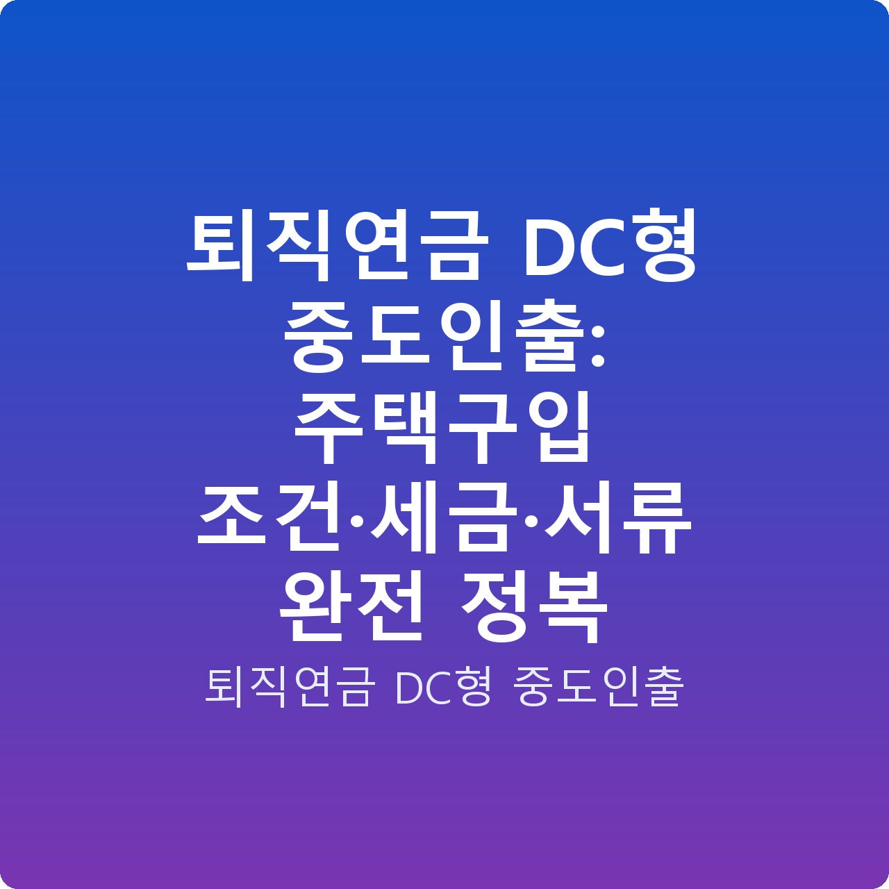 퇴직연금 DC형 중도인출: 주택구입 조건·세금·서류 완전 정복
