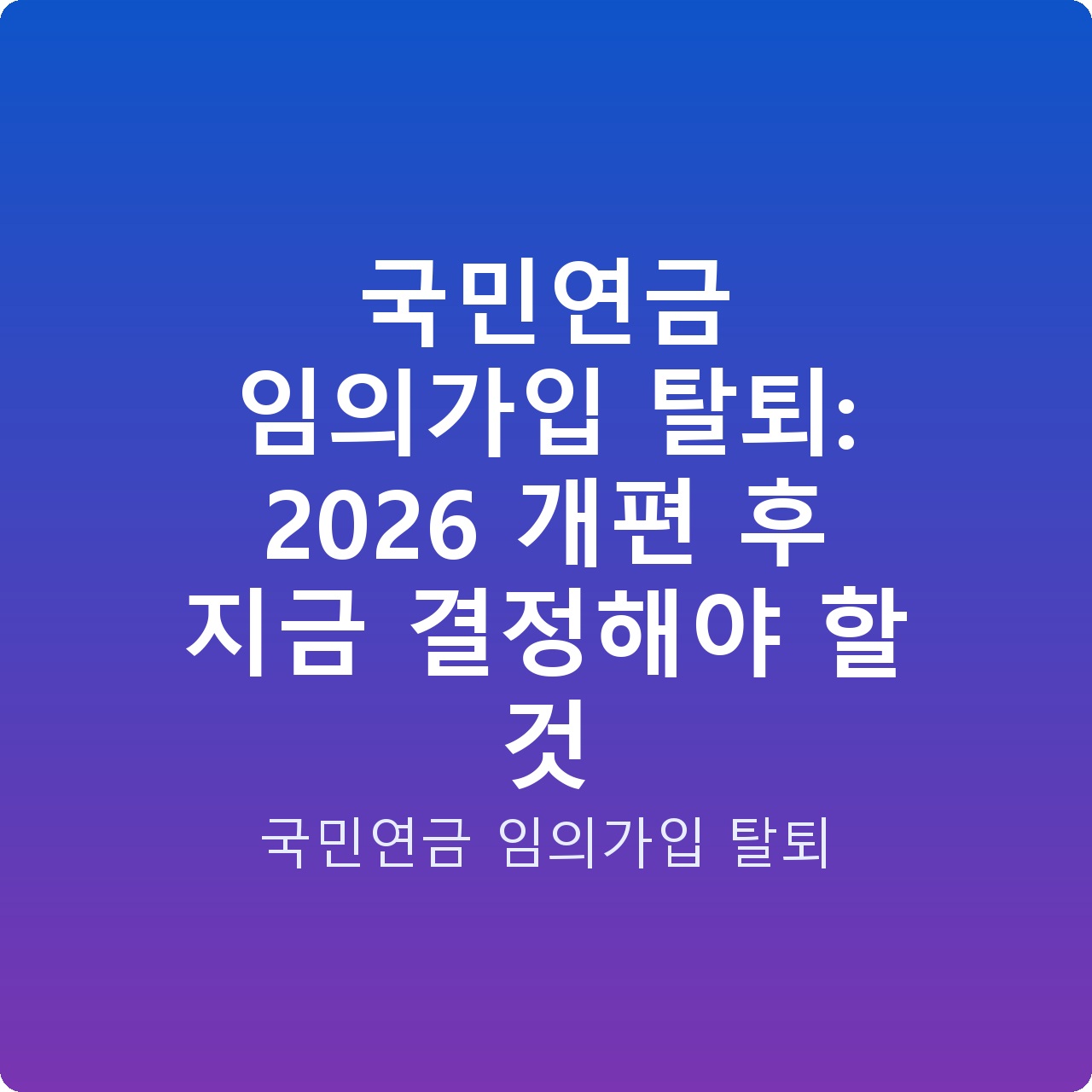 국민연금 임의가입 탈퇴: 2026 개편 후 지금 결정해야 할 것