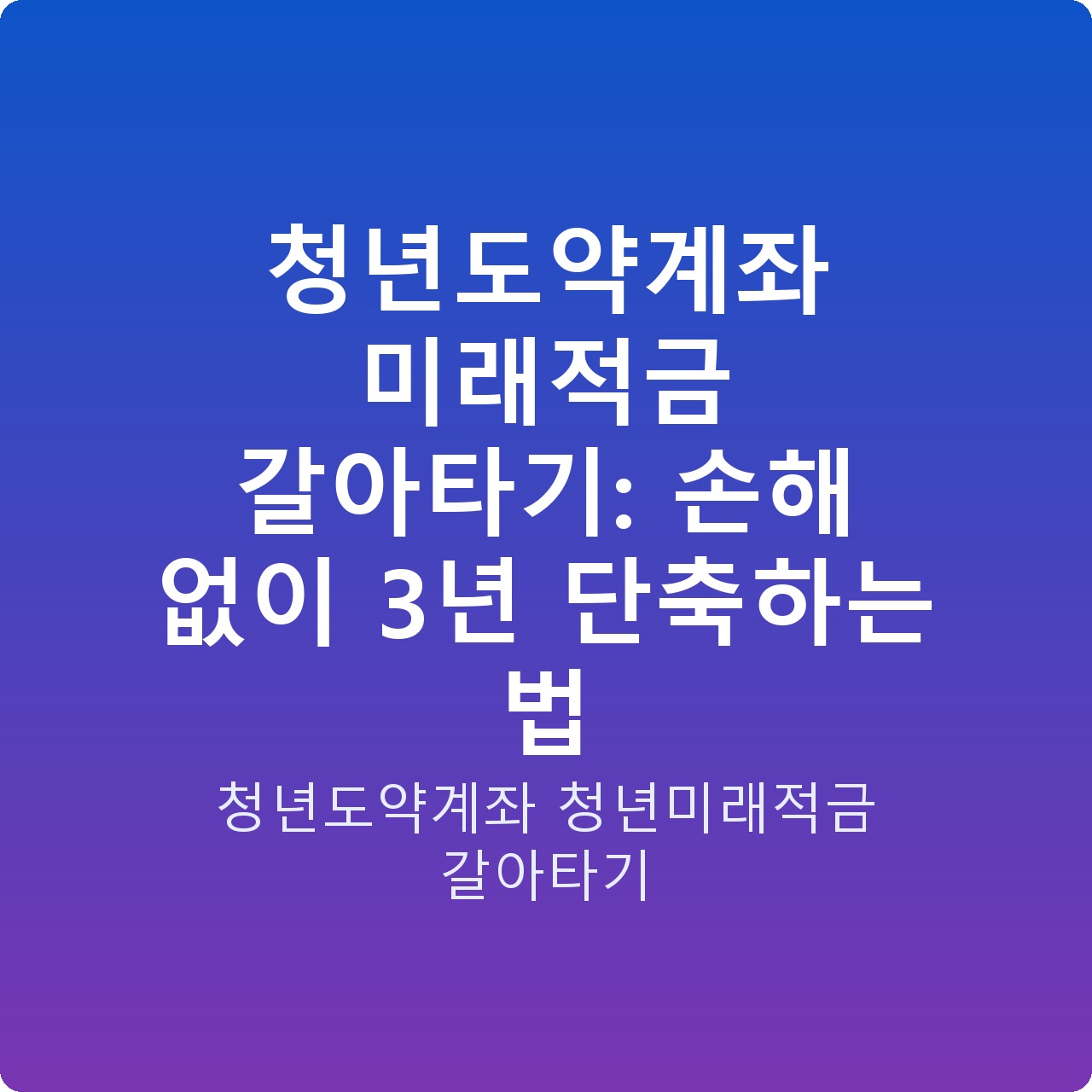 청년도약계좌 미래적금 갈아타기: 손해 없이 3년 단축하는 법