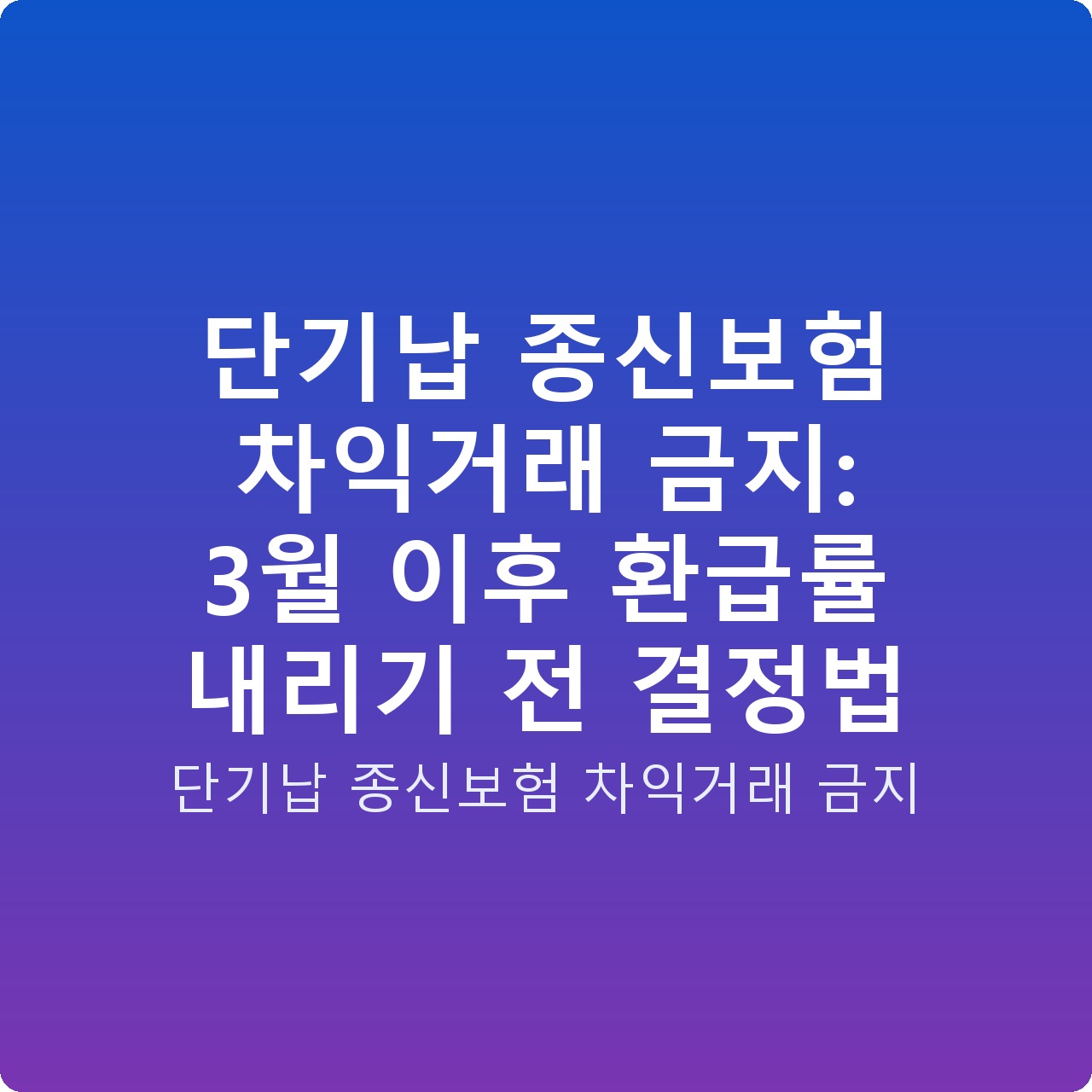 단기납 종신보험 차익거래 금지: 3월 이후 환급률 내리기 전 결정법