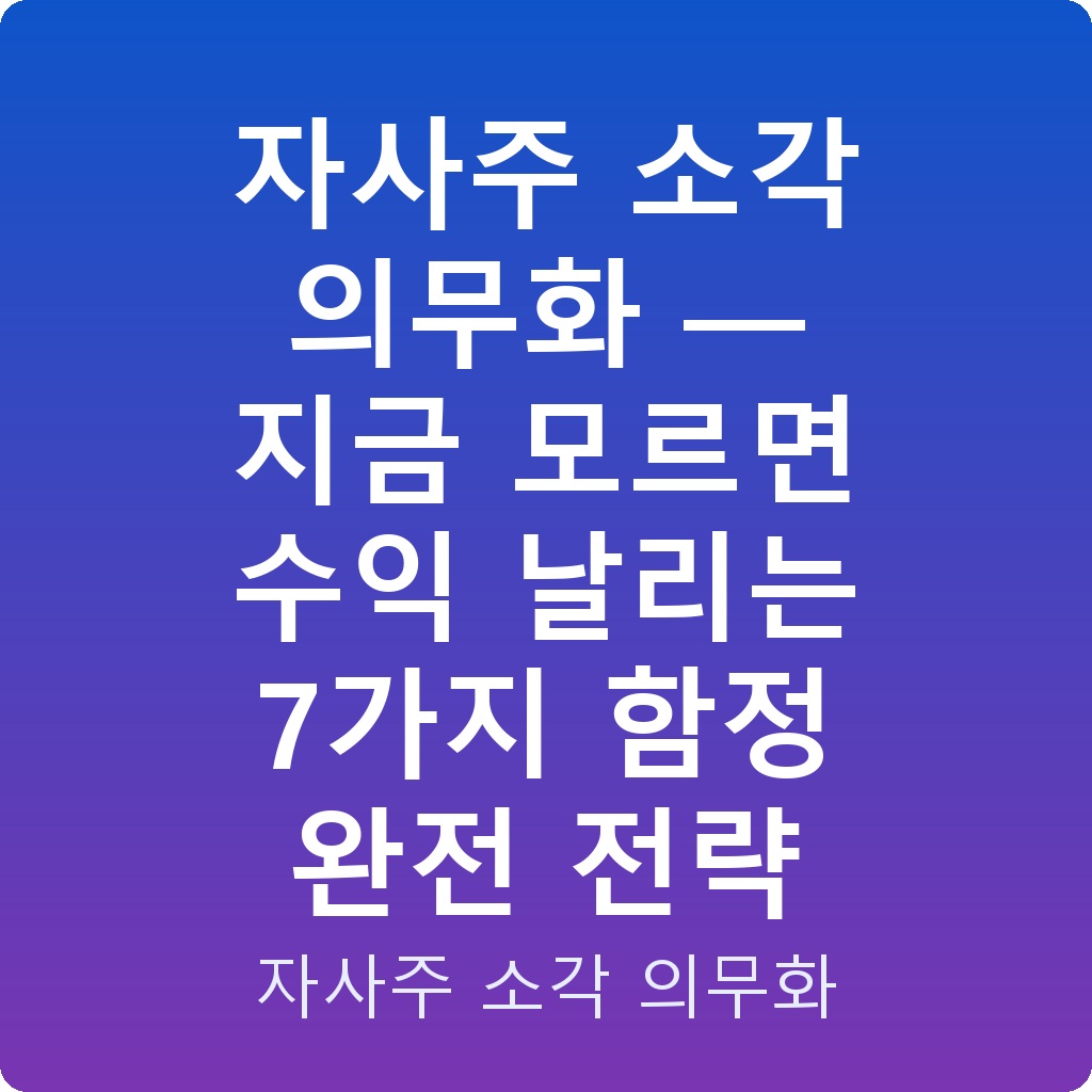자사주 소각 의무화 — 지금 모르면 수익 날리는 7가지 함정 완전 전략