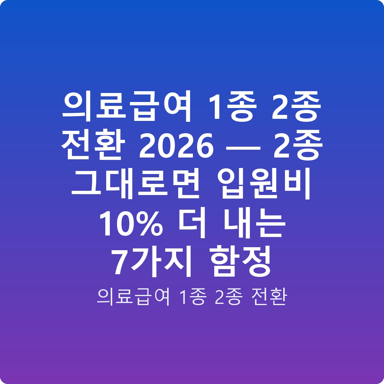 의료급여 1종 2종 전환 2026 — 2종 그대로면 입원비 10% 더 내는 7가지 함정