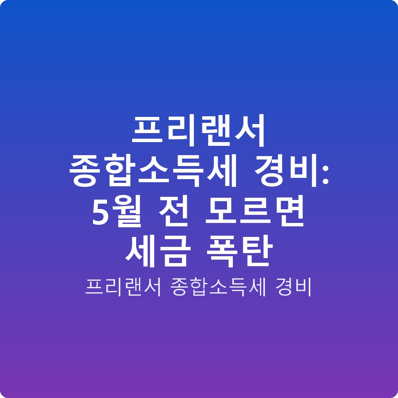 프리랜서 종합소득세 경비: 5월 전 모르면 세금 폭탄