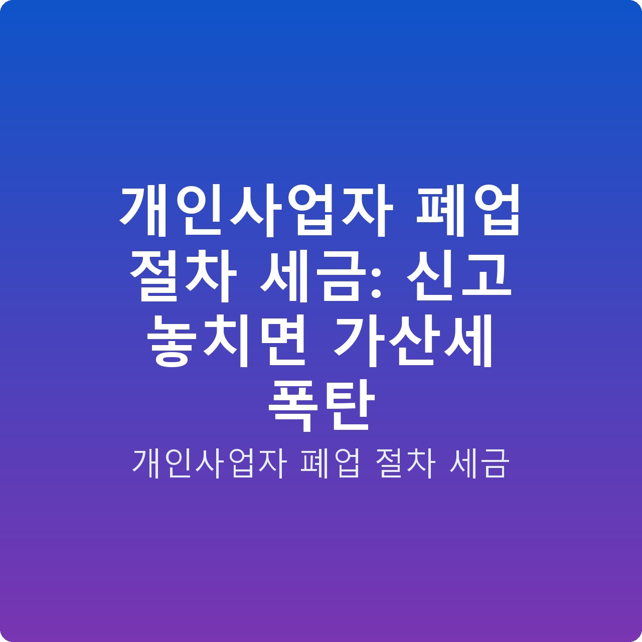 개인사업자 폐업 절차 세금: 신고 놓치면 가산세 폭탄