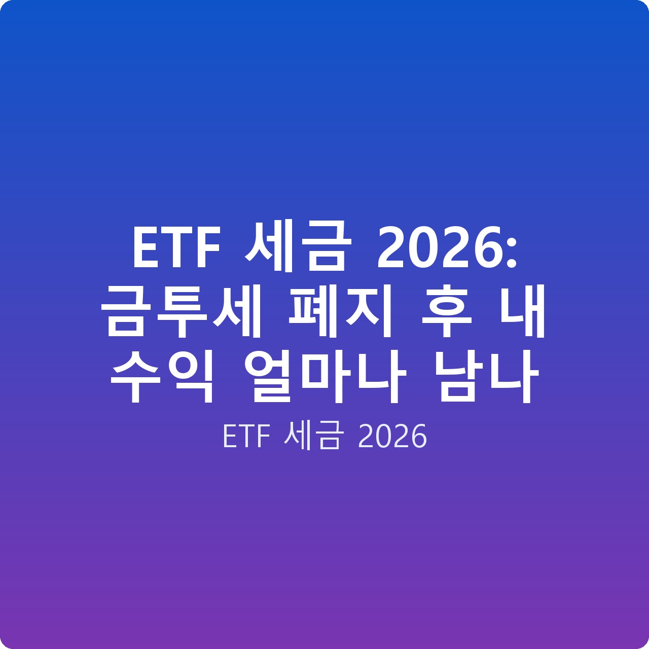 ETF 세금 2026: 금투세 폐지 후 내 수익 얼마나 남나