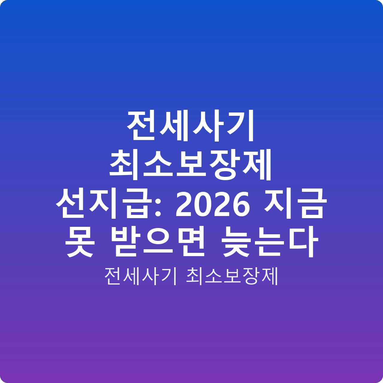 전세사기 최소보장제 선지급: 2026 지금 못 받으면 늦는다