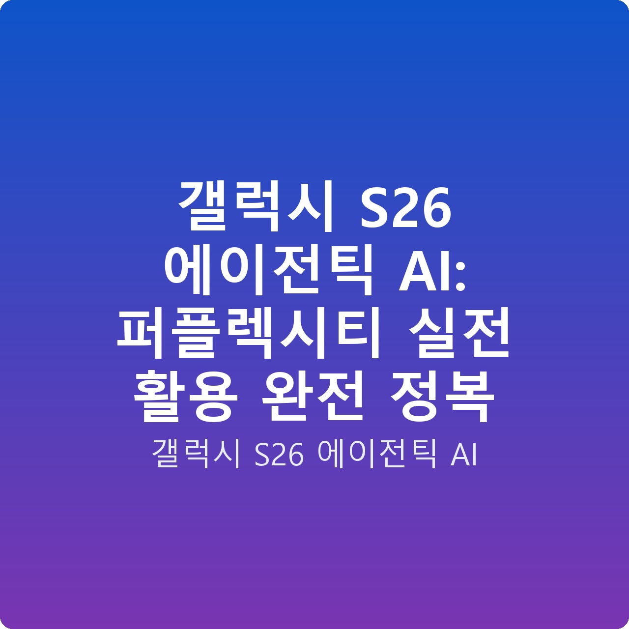 갤럭시 S26 에이전틱 AI: 퍼플렉시티 실전 활용 완전 정복