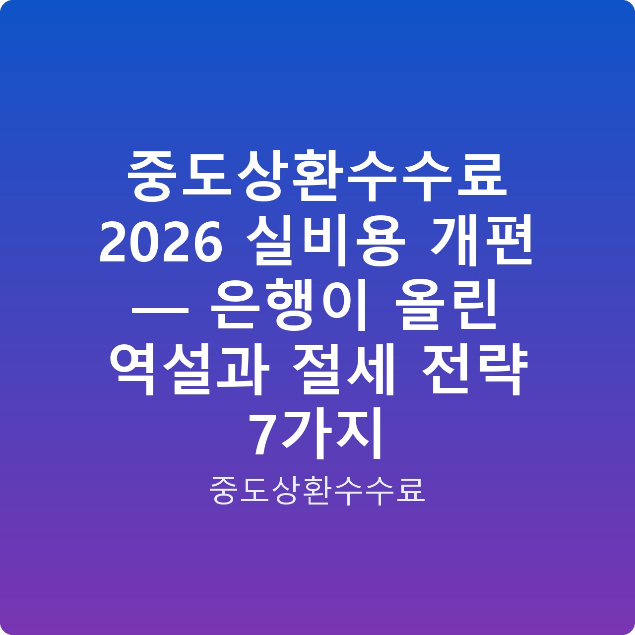 중도상환수수료 2026 실비용 개편 — 은행이 올린 역설과 절세 전략 7가지