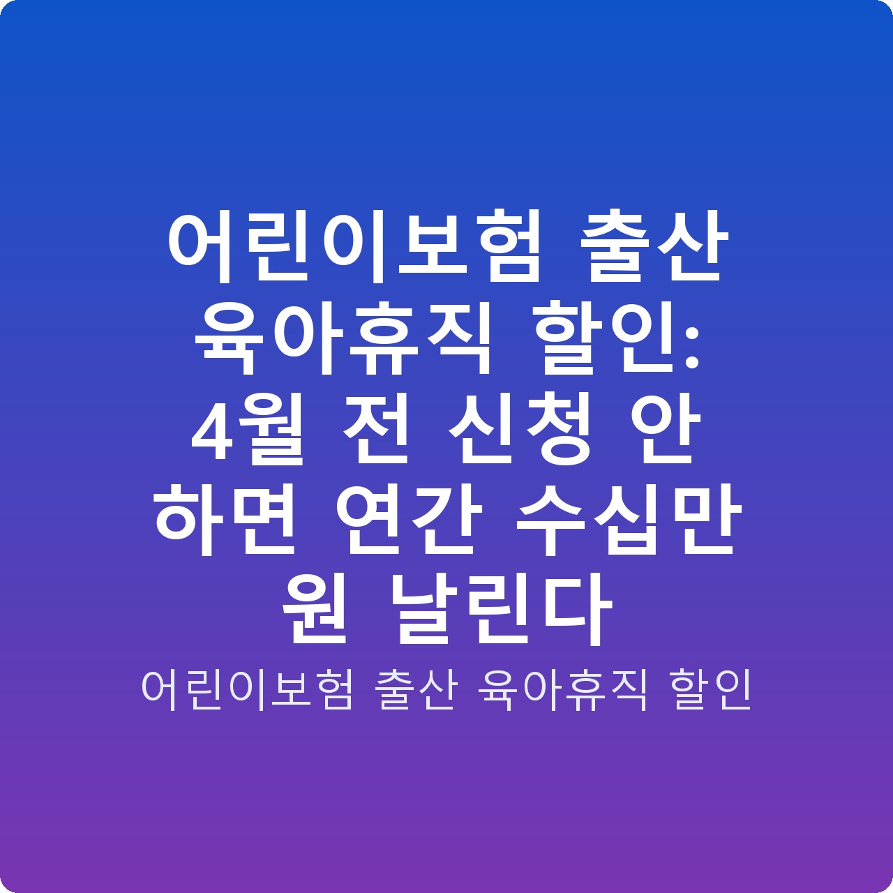 어린이보험 출산 육아휴직 할인: 4월 전 신청 안 하면 연간 수십만 원 날린다