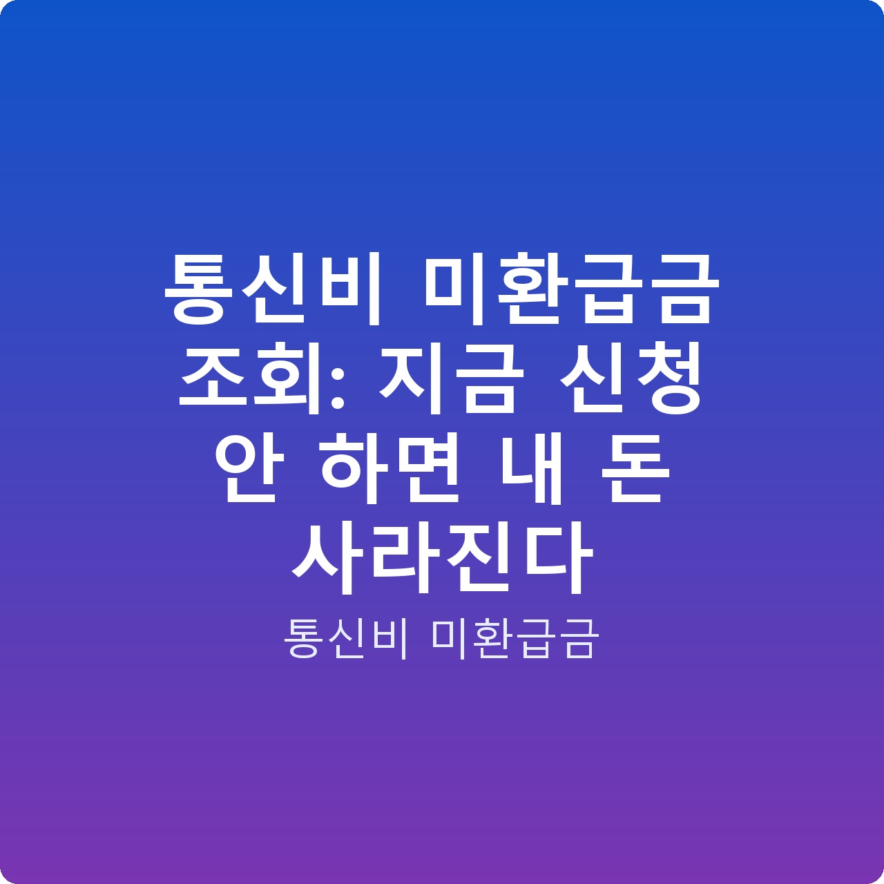 통신비 미환급금 조회: 지금 신청 안 하면 내 돈 사라진다