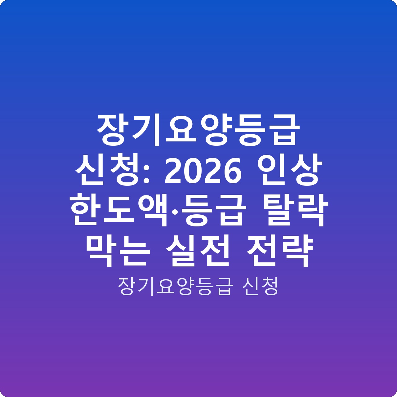 장기요양등급 신청: 2026 인상 한도액·등급 탈락 막는 실전 전략