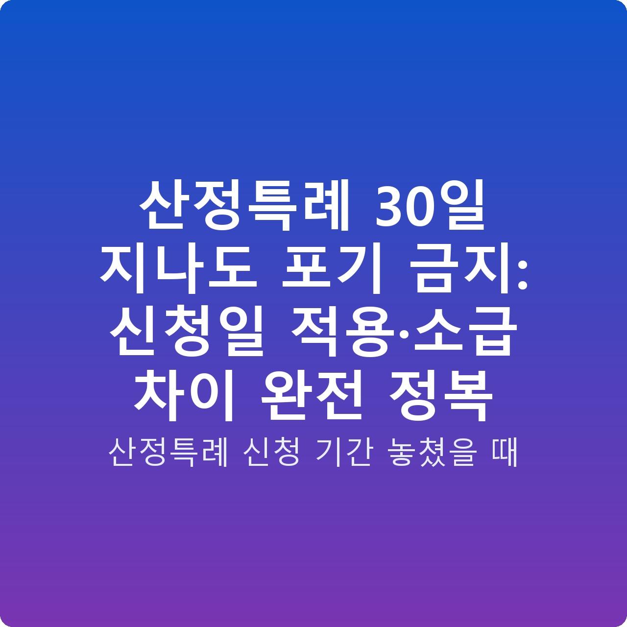 산정특례 30일 지나도 포기 금지: 신청일 적용·소급 차이 완전 정복