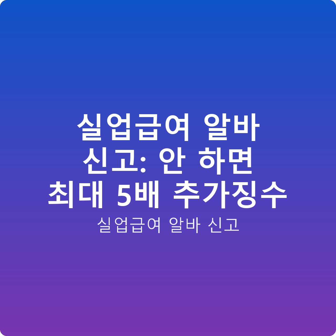 실업급여 알바 신고: 안 하면 최대 5배 추가징수