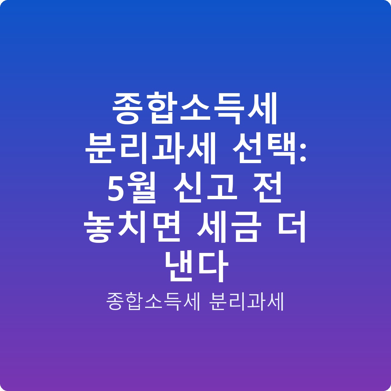 종합소득세 분리과세 선택: 5월 신고 전 놓치면 세금 더 낸다