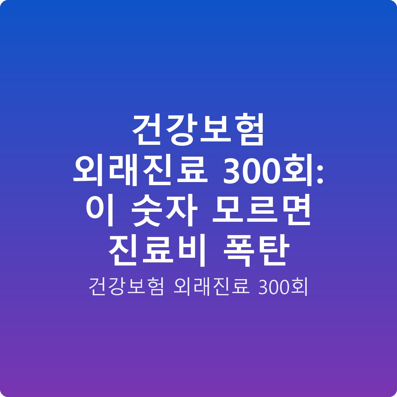 건강보험 외래진료 300회: 이 숫자 모르면 진료비 폭탄