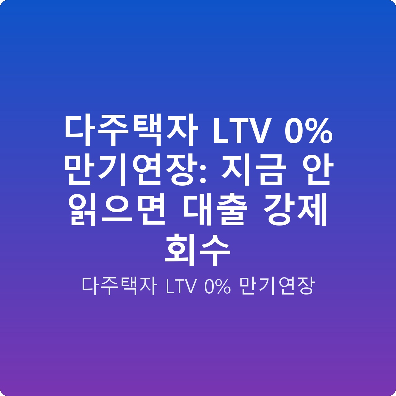 다주택자 LTV 0% 만기연장: 지금 안 읽으면 대출 강제 회수