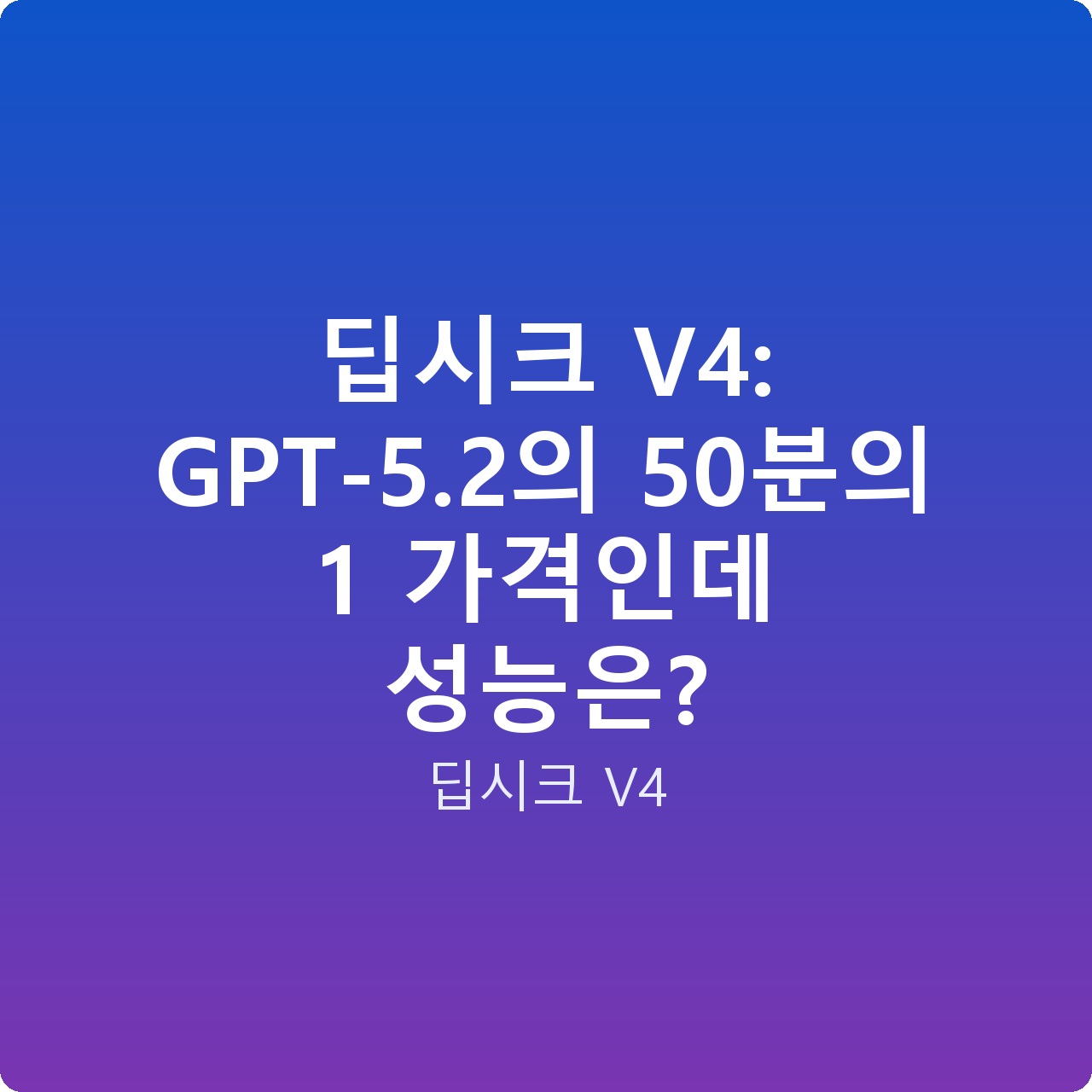 딥시크 V4: GPT-5.2의 50분의 1 가격인데 성능은?