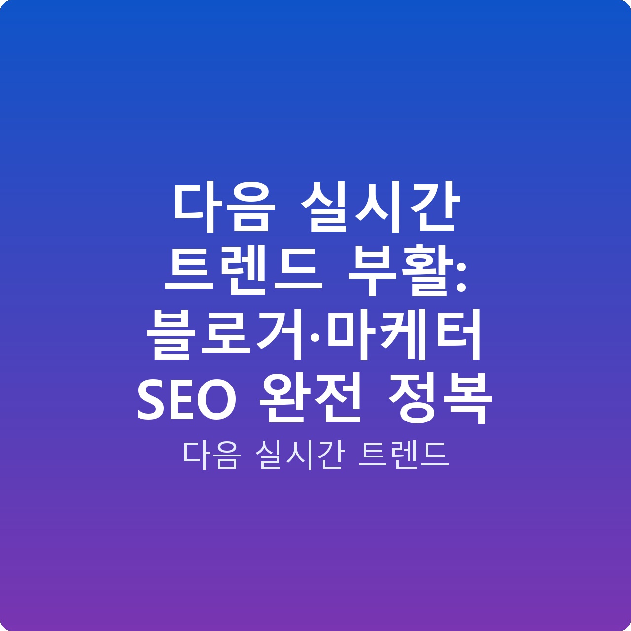 다음 실시간 트렌드 부활: 블로거·마케터 SEO 완전 정복
