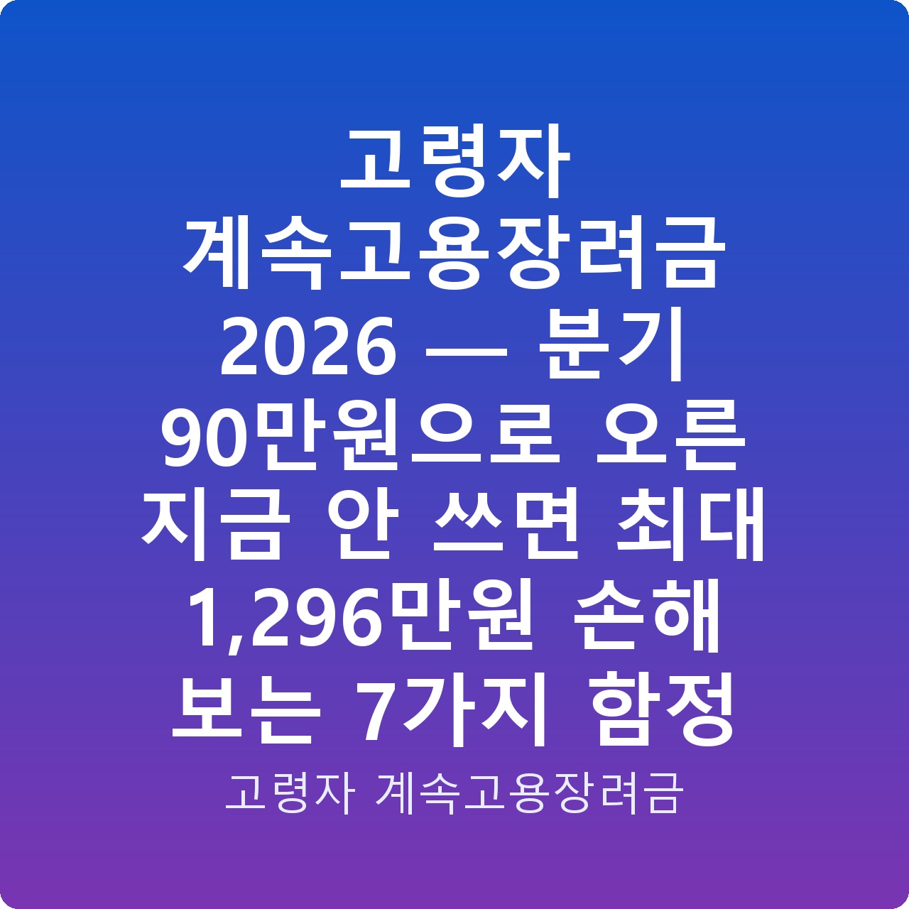 고령자 계속고용장려금 2026 — 분기 90만원으로 오른 지금 안 쓰면 최대 1,296만원 손해 보는 7가지 함정