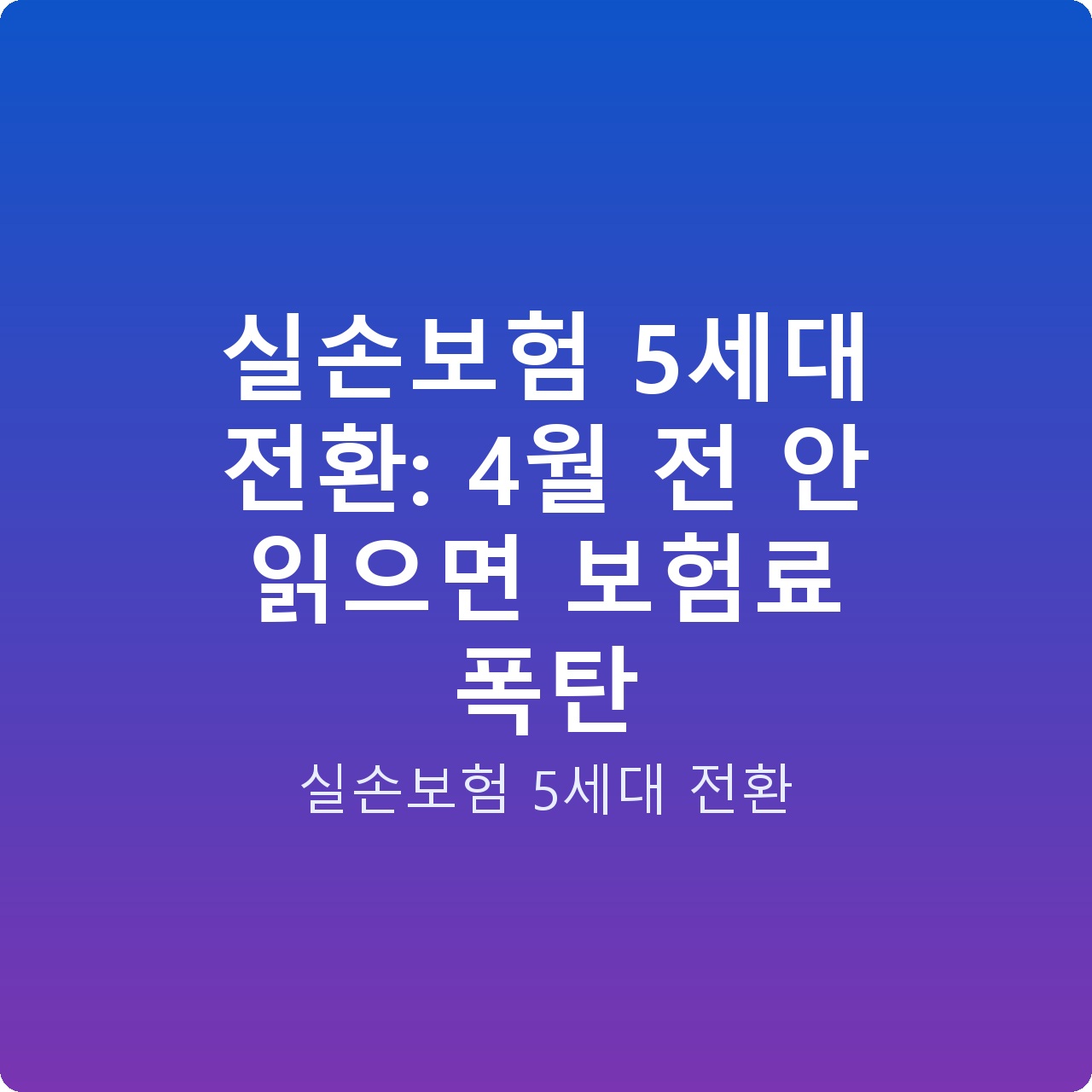 실손보험 5세대 전환: 4월 전 안 읽으면 보험료 폭탄
