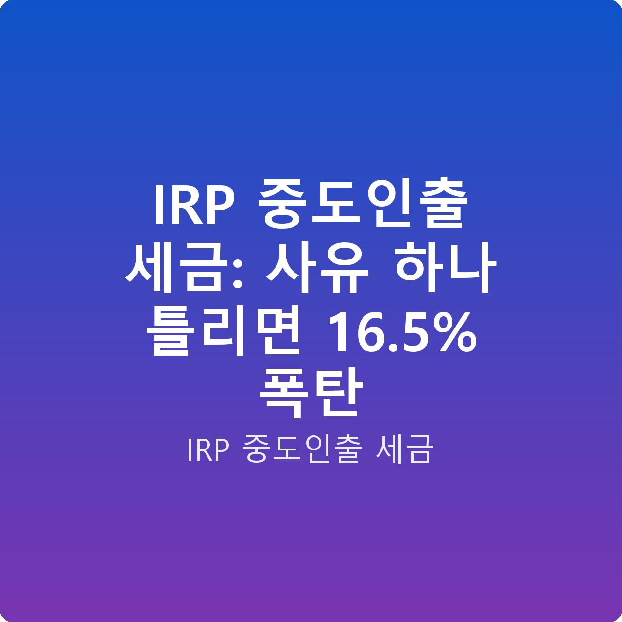 IRP 중도인출 세금: 사유 하나 틀리면 16.5% 폭탄