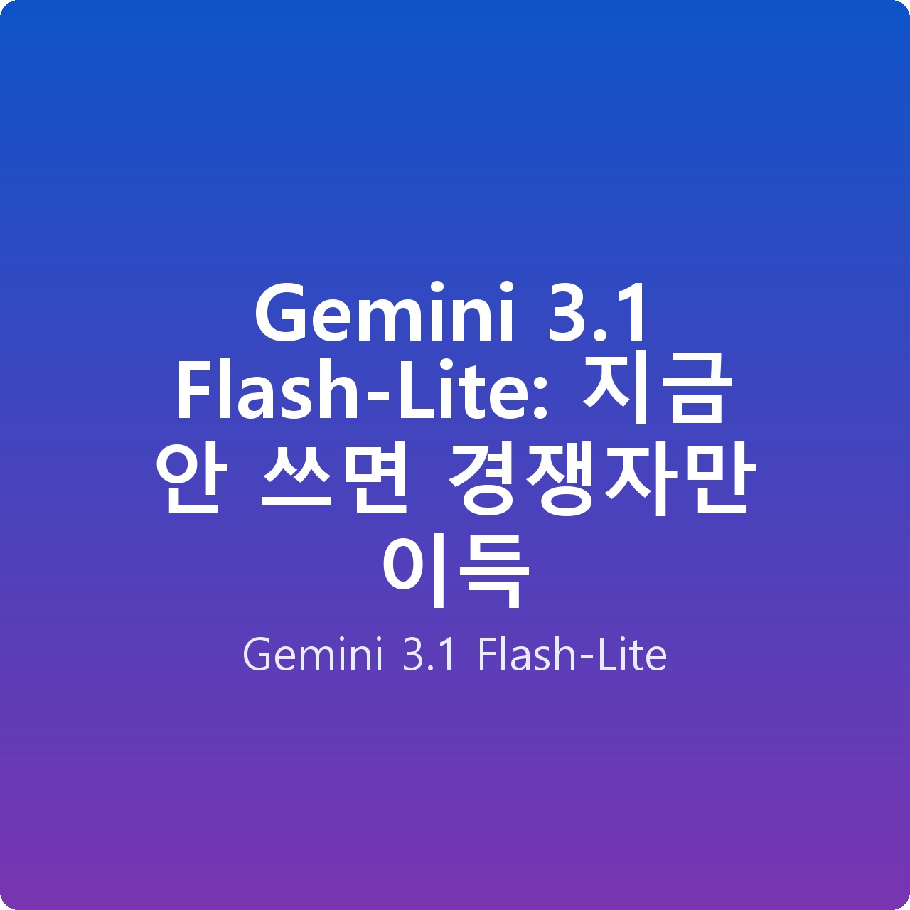 Gemini 3.1 Flash-Lite: 지금 안 쓰면 경쟁자만 이득