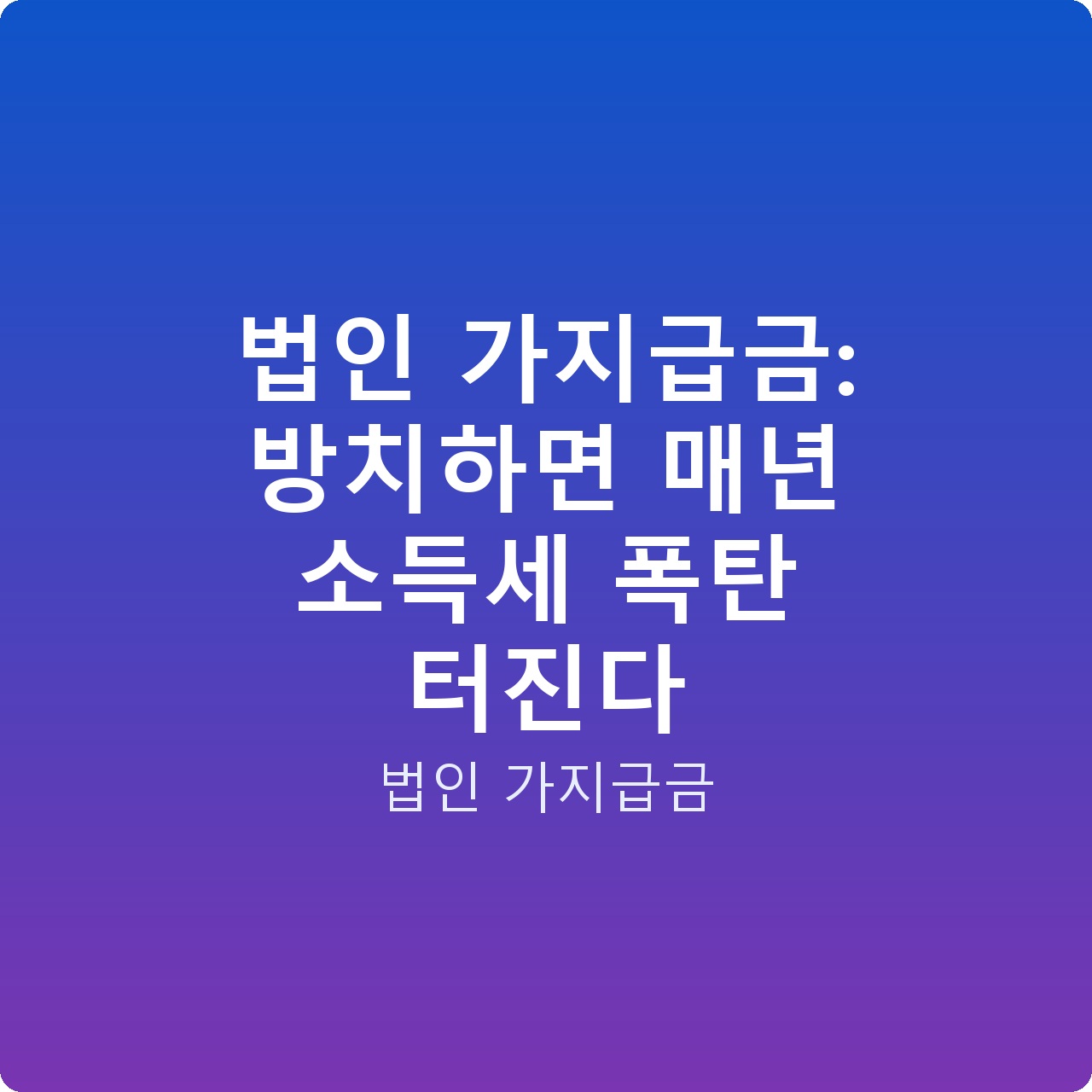 법인 가지급금: 방치하면 매년 소득세 폭탄 터진다